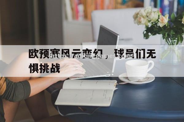 欧预赛风云变幻，球员们无惧挑战