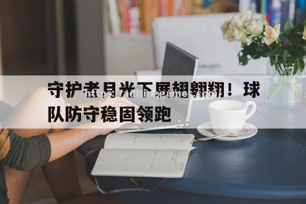 守护者月光下展翅翱翔！球队防守稳固领跑